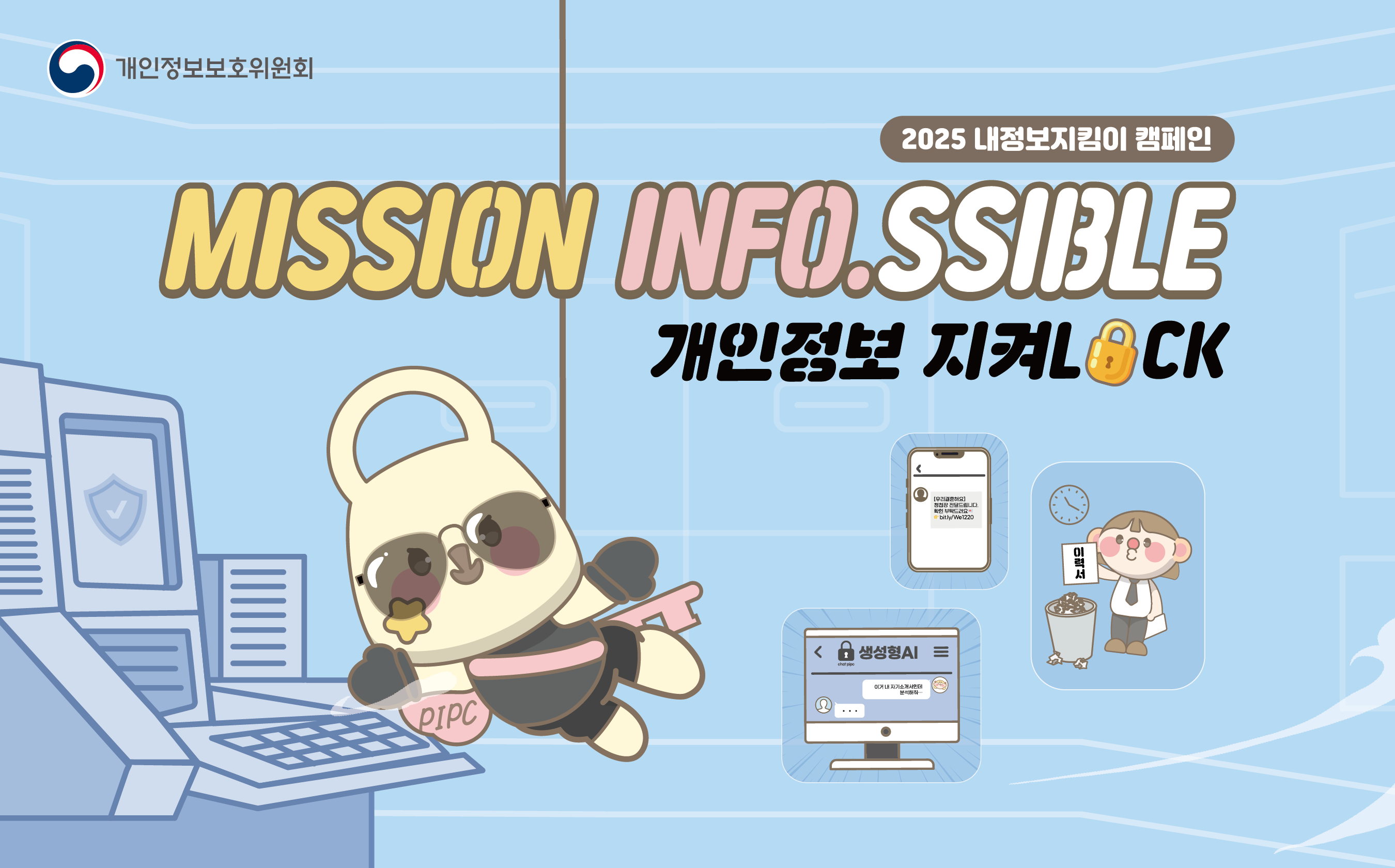 2025 내정보지킴이 캠페인
MISSION INFO.SSIBLE
개인정보 지켜LOCK
개인정보보호위원회