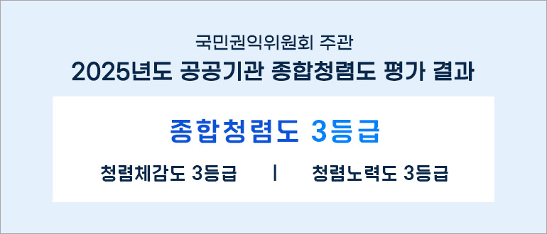국민권익위원회 주관
2025년도 공공기관 종합청렴도 평가 결과
종합청렴도 : 3등급
- 청렴체감도 : 3등급
- 청렴노력도 : 3등급