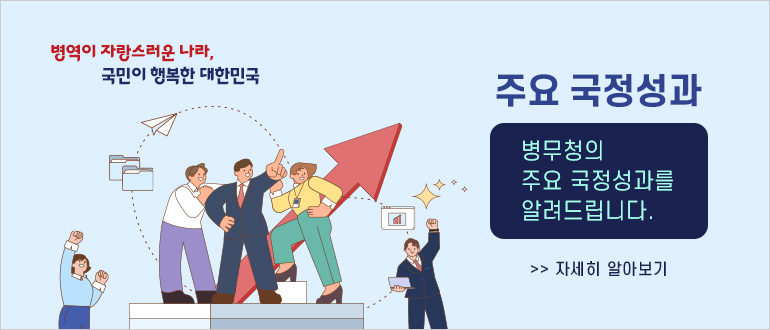 병역이 자랑스러운 나라, 국민이 행복한 대한민국
주요 국정성과
병무청의 주요 국정성과를 알려드립니다.
>> 자세히 알아보기