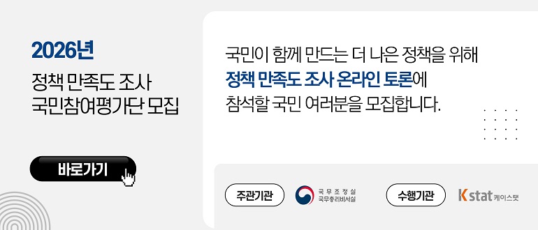 2026년 정책 만족도 조사 국민참여평가단 모집
국민이 함께 만드는 더 나은 정책을 위해 정책 만족도 조사 온라인 토론에 참석할 국민 여러분을 모집합니다.
주관기관 : 국무조정실 국무총리비서실
수행기관 : 케이스탯
바로가기