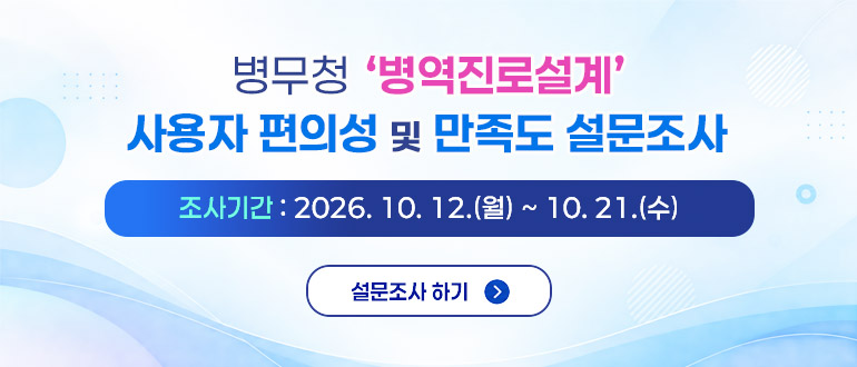 병무청 병역진로설계 사용자 편의성 및 만족도 설문조사
조사기간 : 2026. 10. 12.(월) ~ 10. 21.(수)
설문조사 하기 >