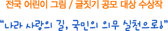 전국 어린이 그림/글짓기 공모 대상 수상작 - 나라사랑의 길, 국민의 의무 실천으로!