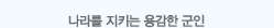 나라를 지키는 용감한 군인