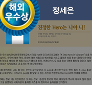 해외우수상. 진정한 Hero는 나야 나! 진정한 히어로는 대한민국 국민으로서 자부심을 갖고 부끄럽지 않게 사는것입니다. 호치민시 한국국제학교 6학년 정세은