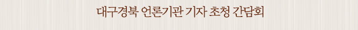 대구경북 언론기관 기자 초청 간담회