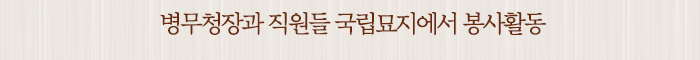 병무청장과 직원들 국립묘지에서 봉사활동