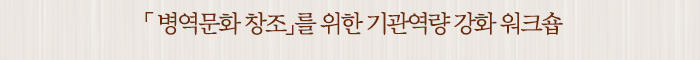「新 병역문화 창조」를 위한 기관역량 강화 워크숍