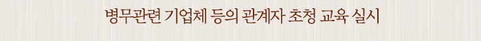 병무관련 기업체 등의 관계자 초청 교육 실시
