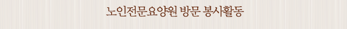 노인전문요양원 방문 봉사활동