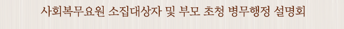 사회복무요원 소집대상자 및 부모 초청 병무행정 설명회