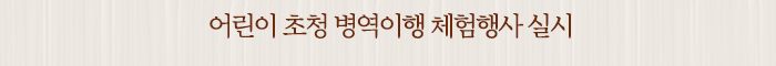 어린이 초청 병역이행 체험행사 실시