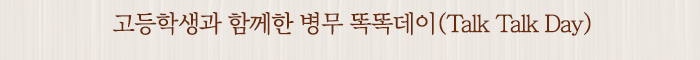 고등학생과 함께한 병무 똑똑데이(Talk Talk Day)