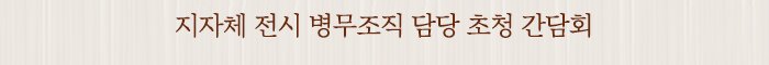 지자체 전시 병무조직 담당 초청 간담회