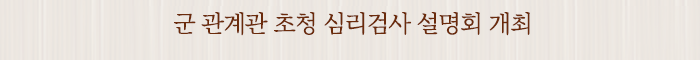군 관계관 초청 심리검사 설명회 개최