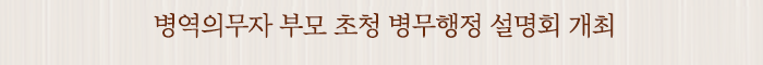 병역의무자 부모 초청 병무행정 설명회 개최