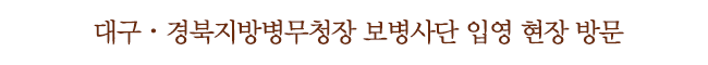 대구ㆍ경북지방병무청장 보병사단 입영 현장 방문