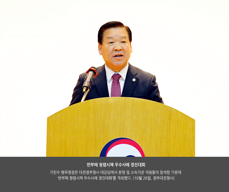 반부패 청렴시책 우수사례 경진대회
기찬수 병무청장은 대전정부청사 대강당에서 본청 및 소속기관 직원들이 참석한 가운데 ‘반부패 청렴시책 우수사례 경진대회’를 개최했다. 
(10월 26일, 정부대전청사)