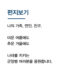 편지보기. 나의 가족, 연인, 친구. 더운 여름에도 추운 겨울에도 나라를 지키는 군장병 여러분을 응원합니다.