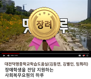 학생부문 장려3 팀명(참가자) 대전덕명중학교학습도움실(김동연, 김별인, 임희리) 영상제목 장애학생을 전담 지원하는 사회복무요원의 하루 보기