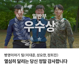 일반부문 우수1 팀명(참가자) 병영이야기 팀(이대준,성요한,정희진) 영상제목 열심히 달리는 당신 정말 감사합니다 보기