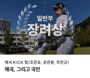 일반부문 장려1 팀명(참가자) 애국 KICK 팀(조은호, 문관용, 최민규) 영상제목 애국, 그리고 국민 보기