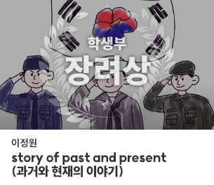 학생부문 장려2 팀명(참가자) 이정원 영상제목 tory of past and present (과거와 현재의 이야기) 보기