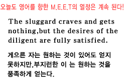 õ   M.E.E.T   ȴ!
                        The sluggard craves and gets nothing,
but the desires of the diligent are fully satisfied.
 ڴ ϴ  ־  ,
   ϴ  ǳϰ ´.